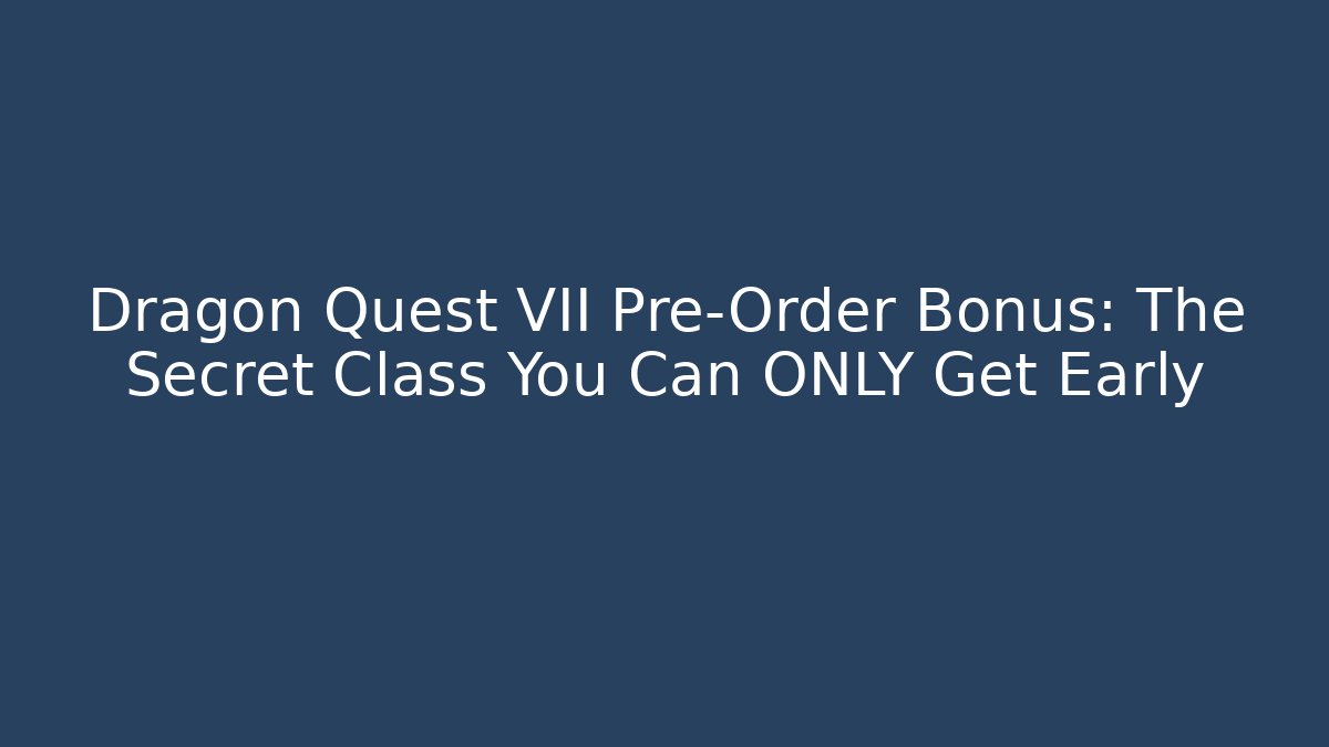 Dragon Quest VII Pre-Order Bonus: The Secret Class You Can ONLY Get Early
