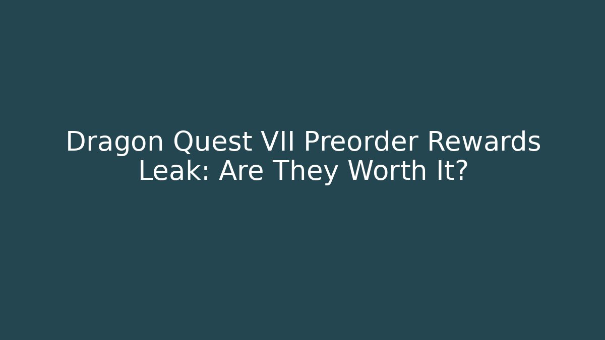 Dragon Quest VII Preorder Rewards Leak: Are They Worth It?