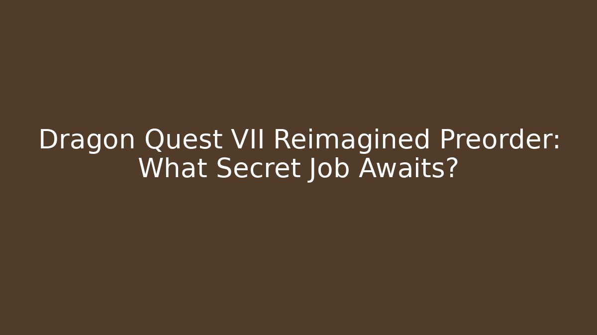 Dragon Quest VII Reimagined Preorder: What Secret Job Awaits?
