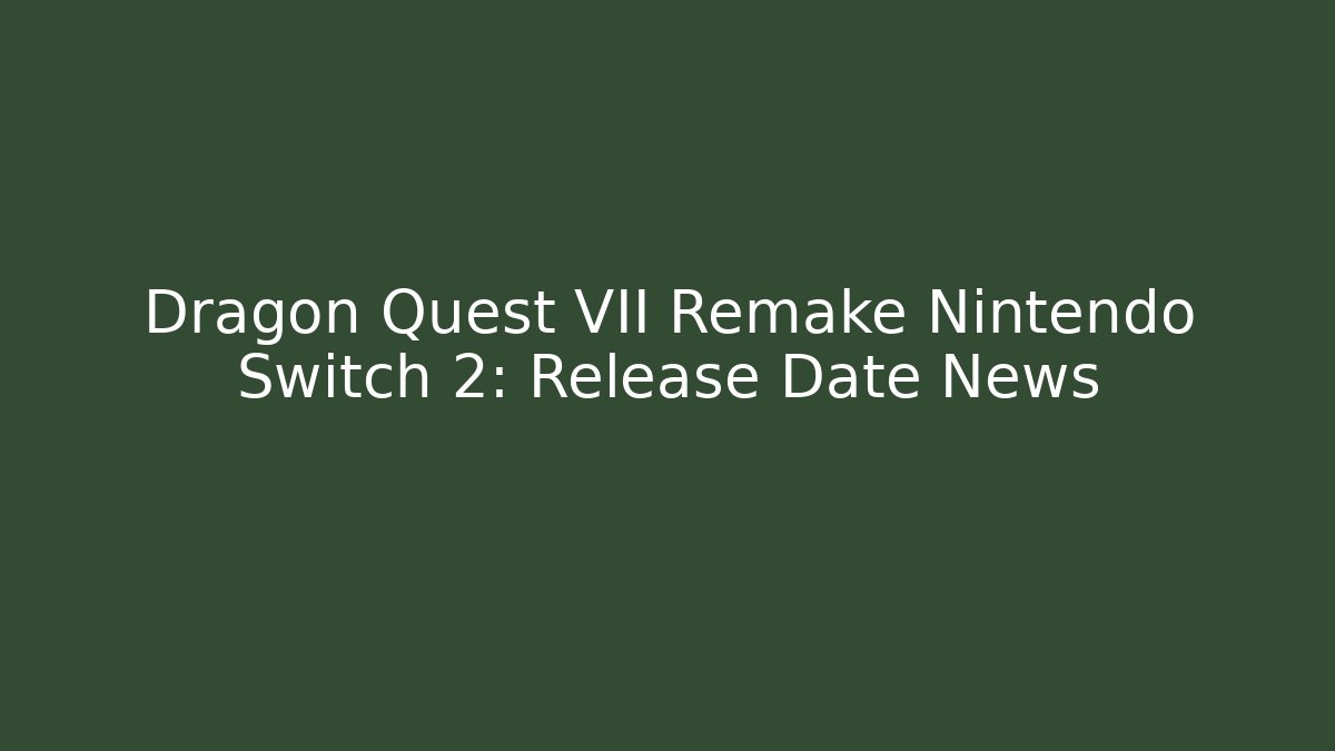 Dragon Quest VII Remake Nintendo Switch 2: Release Date News - Create More Assets