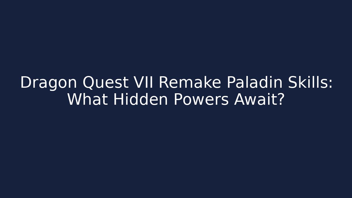 Dragon Quest VII Remake Paladin Skills: What Hidden Powers Await?