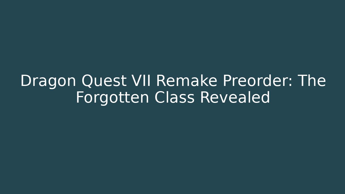 Dragon Quest VII Remake Preorder: The Forgotten Class Revealed - Create More Assets
