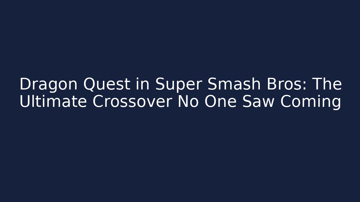 Dragon Quest in Super Smash Bros: The Ultimate Crossover No One Saw Coming