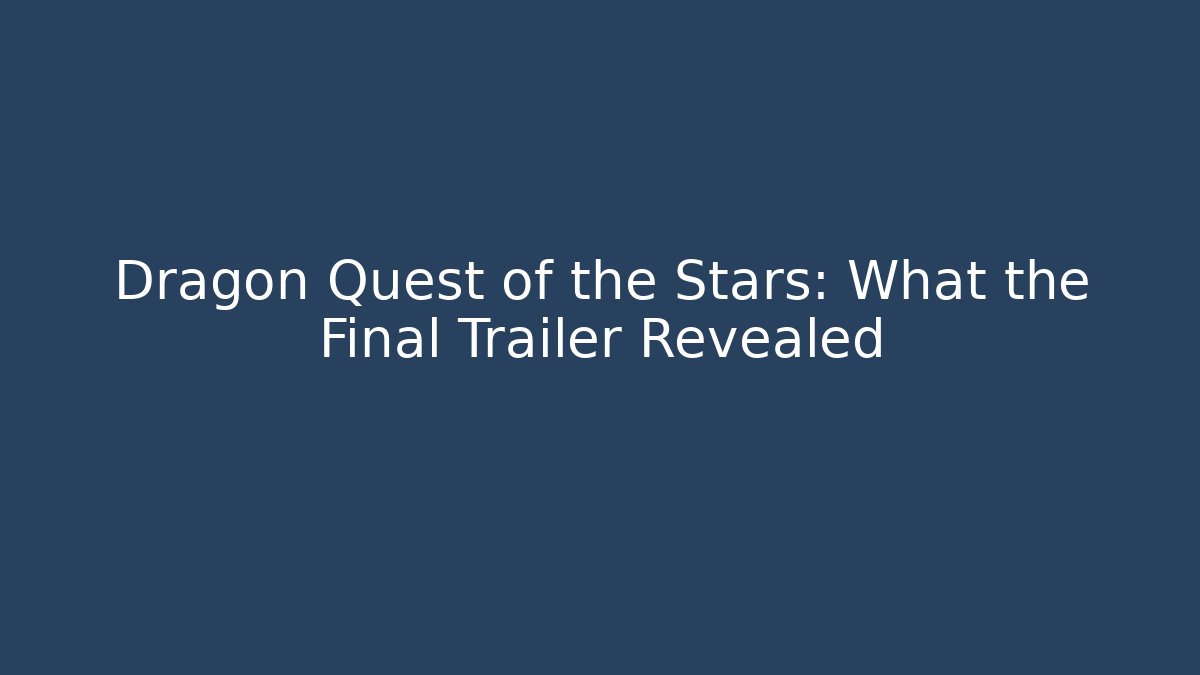 Dragon Quest of the Stars: What the Final Trailer Revealed