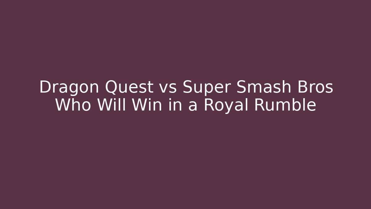 Dragon Quest vs Super Smash Bros Who Will Win in a Royal Rumble