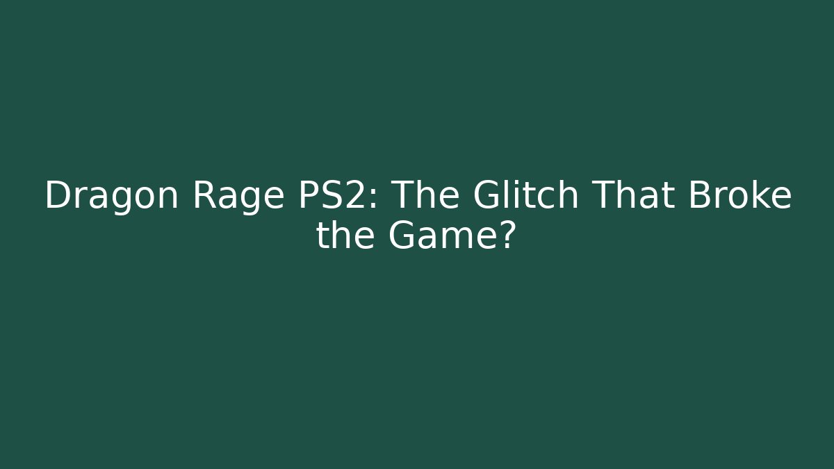 Dragon Rage PS2: The Glitch That Broke the Game?