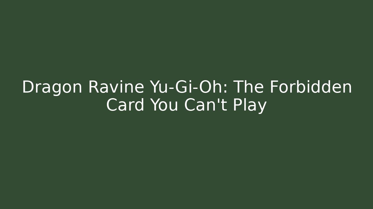 Dragon Ravine Yu-Gi-Oh: The Forbidden Card You Can't Play