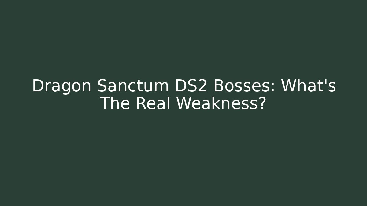 Dragon Sanctum DS2 Bosses: What's The Real Weakness?