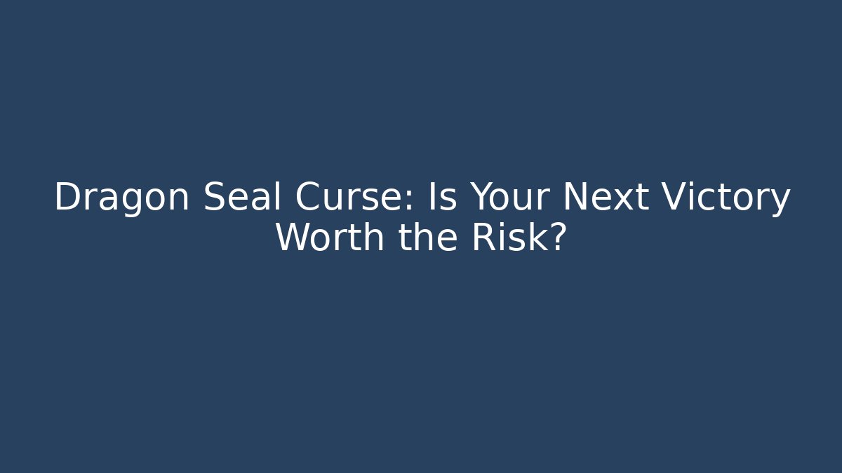 Dragon Seal Curse: Is Your Next Victory Worth the Risk?