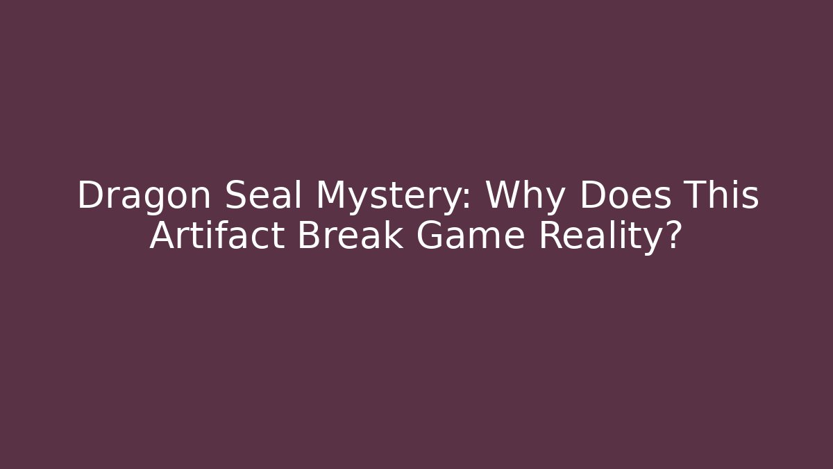 Dragon Seal Mystery: Why Does This Artifact Break Game Reality?