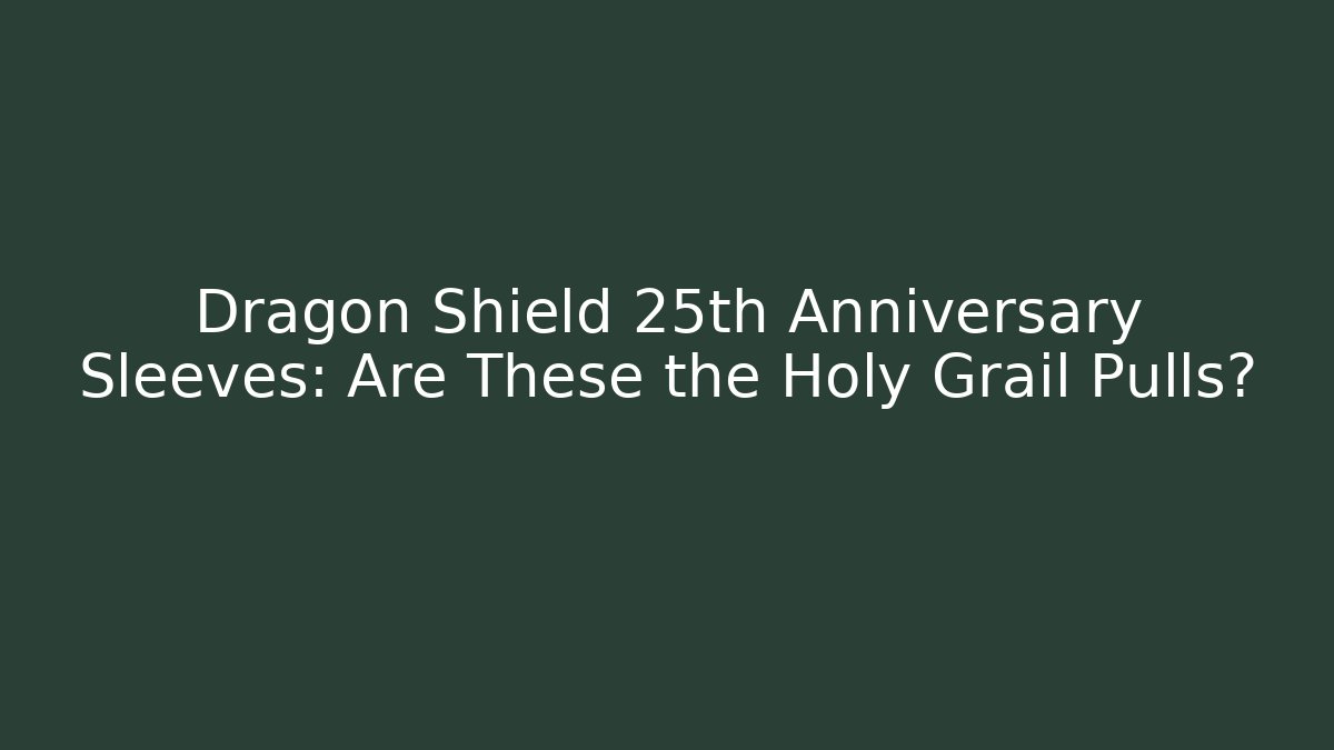 Dragon Shield 25th Anniversary Sleeves: Are These the Holy Grail Pulls?