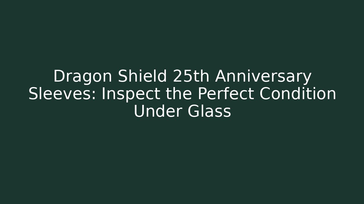 Dragon Shield 25th Anniversary Sleeves: Inspect the Perfect Condition Under Glass