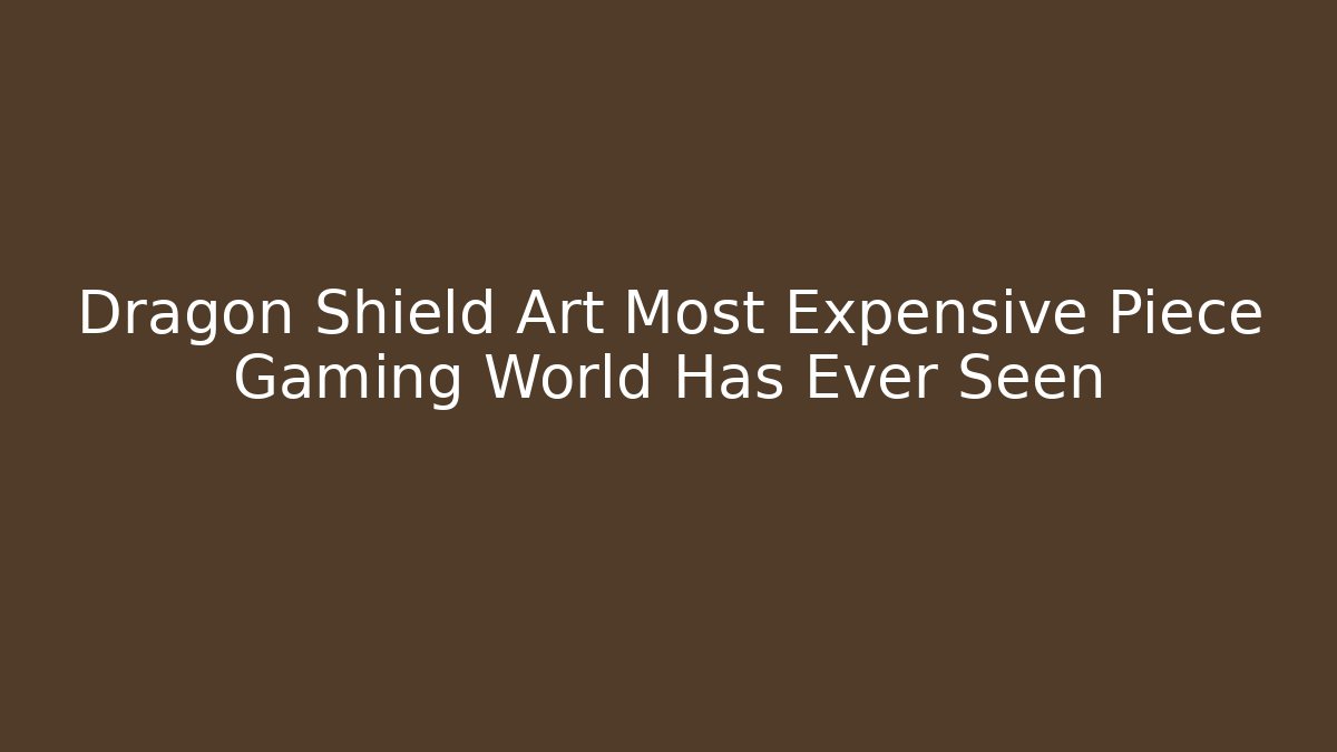 Dragon Shield Art Most Expensive Piece Gaming World Has Ever Seen