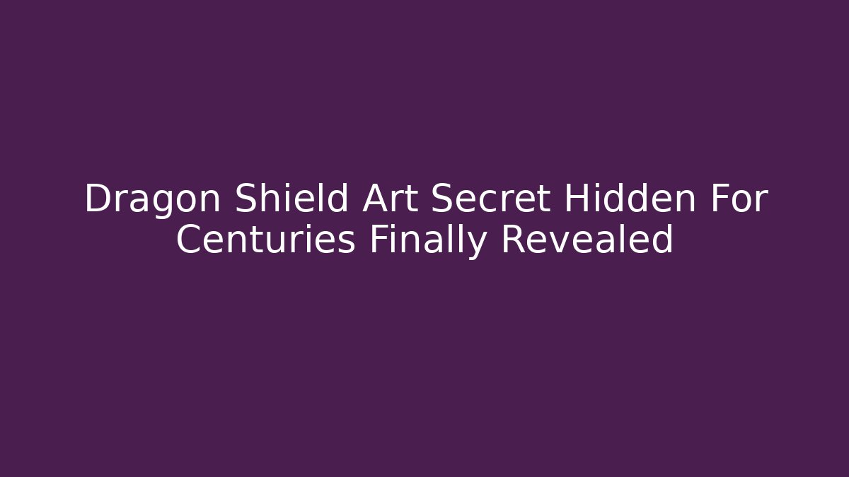 Dragon Shield Art Secret Hidden For Centuries Finally Revealed