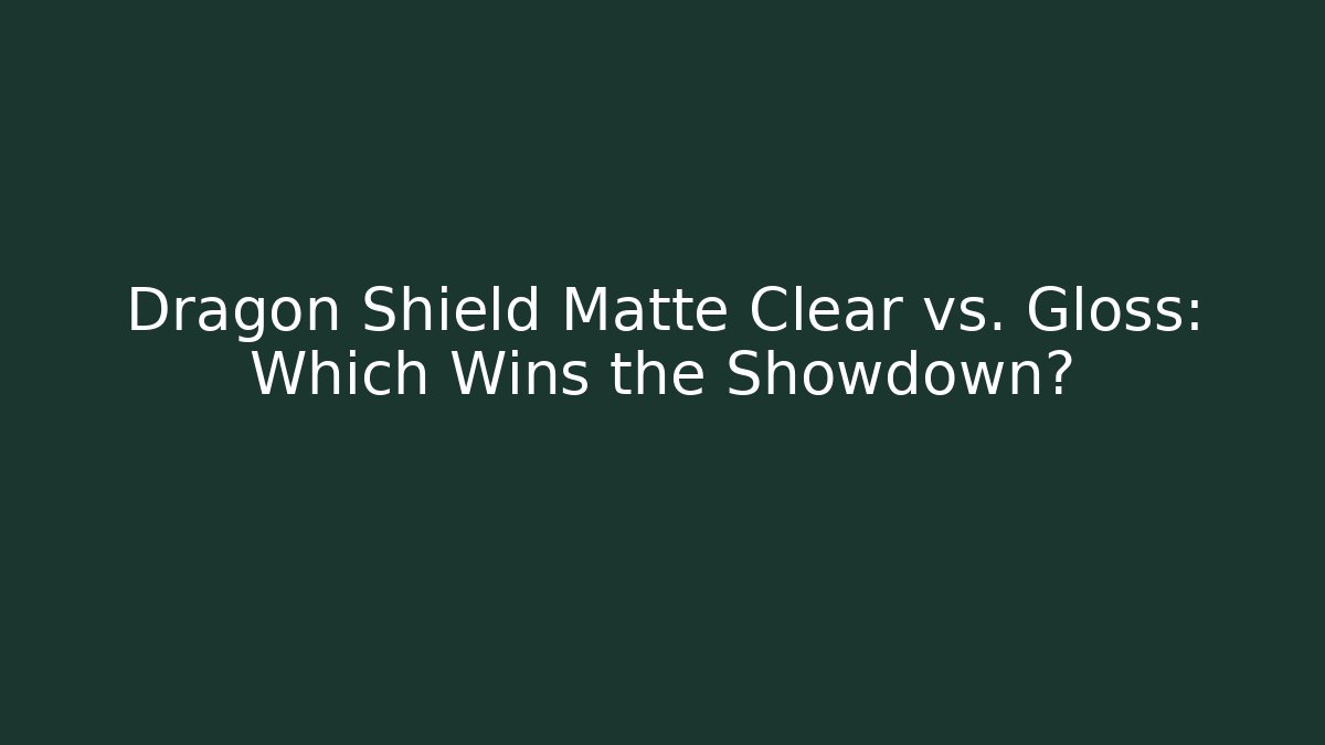 Dragon Shield Matte Clear vs. Gloss: Which Wins the Showdown?
