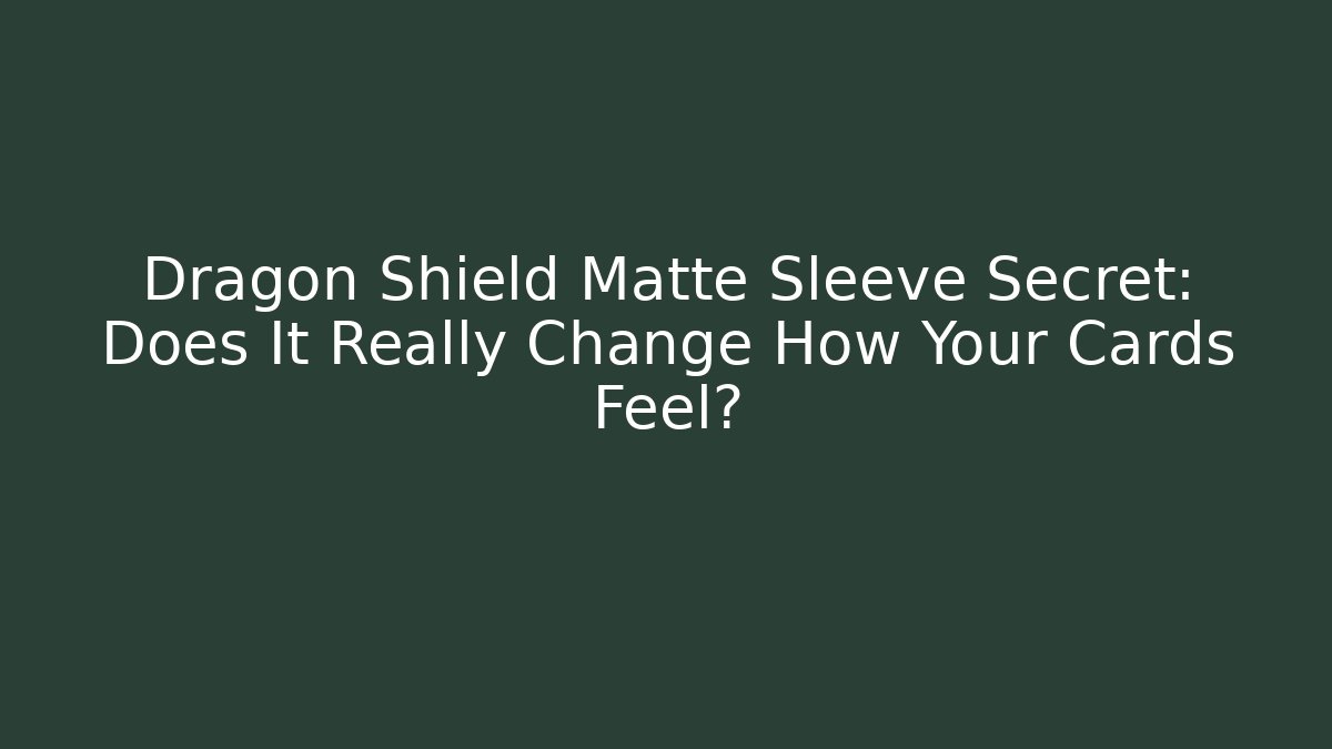 Dragon Shield Matte Sleeve Secret: Does It Really Change How Your Cards Feel?