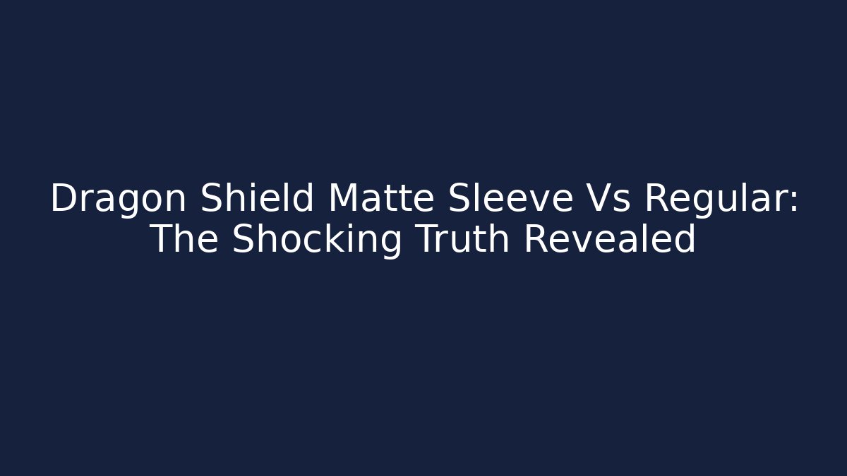 Dragon Shield Matte Sleeve Vs Regular: The Shocking Truth Revealed