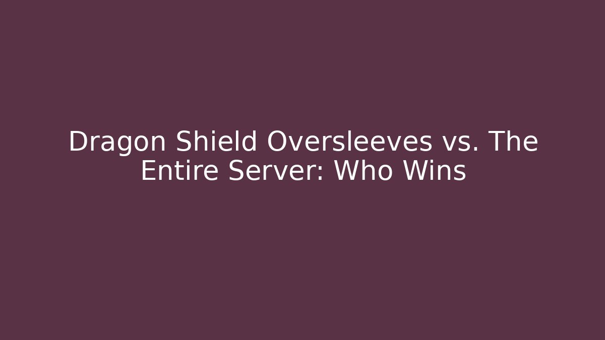Dragon Shield Oversleeves vs. The Entire Server: Who Wins