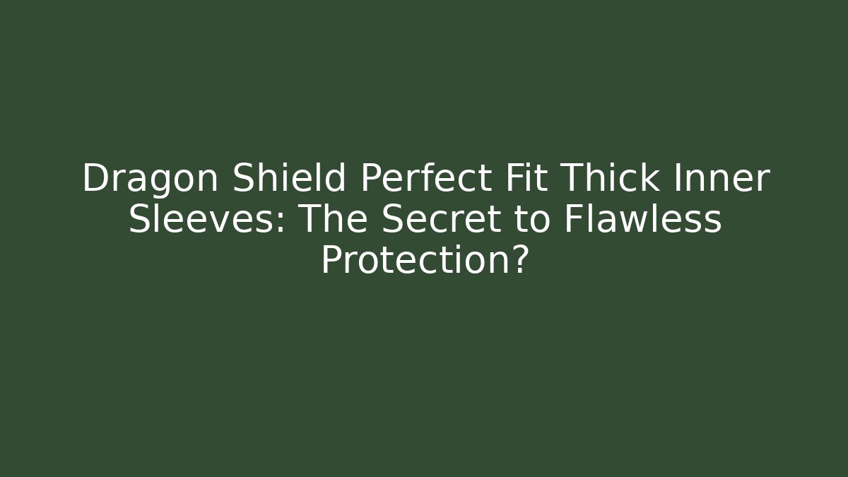 Dragon Shield Perfect Fit Thick Inner Sleeves: The Secret to Flawless Protection?