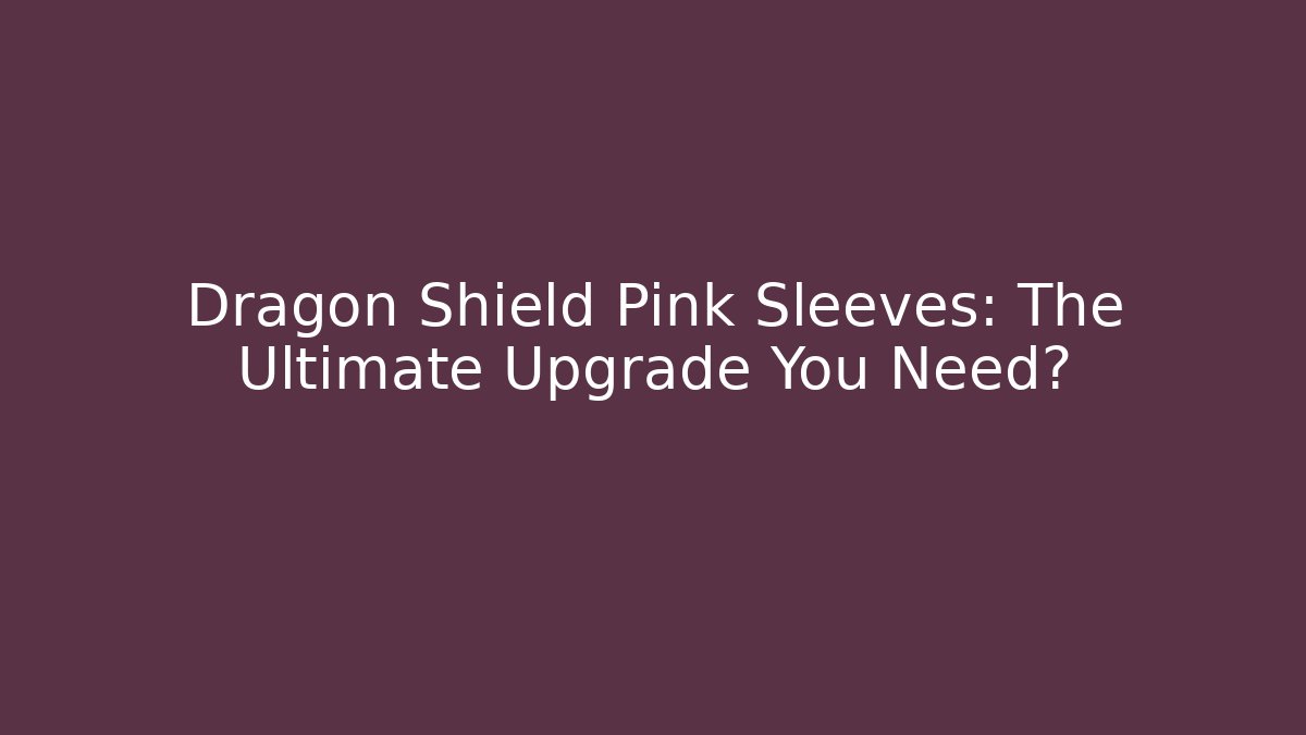 Dragon Shield Pink Sleeves: The Ultimate Upgrade You Need?