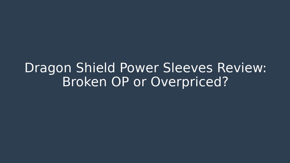 Dragon Shield Power Sleeves Review: Broken OP or Overpriced?