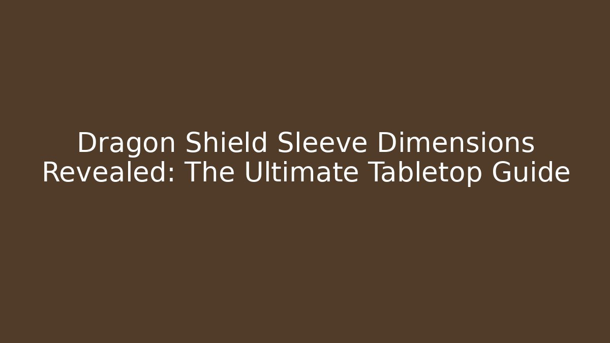 Dragon Shield Sleeve Dimensions Revealed: The Ultimate Tabletop Guide
