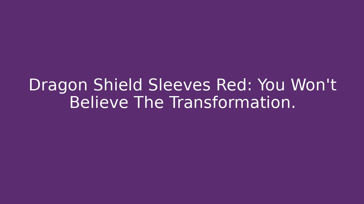 Dragon Shield Sleeves Red: You Won't Believe The Transformation.