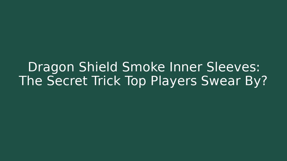 Dragon Shield Smoke Inner Sleeves: The Secret Trick Top Players Swear By?