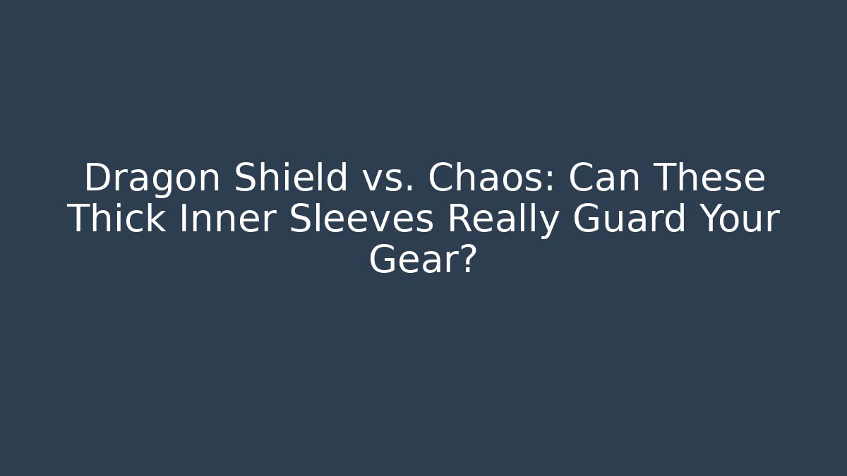 Dragon Shield vs. Chaos: Can These Thick Inner Sleeves Really Guard Your Gear?