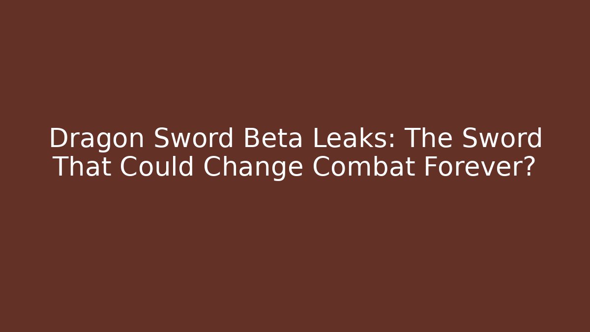 Dragon Sword Beta Leaks: The Sword That Could Change Combat Forever?