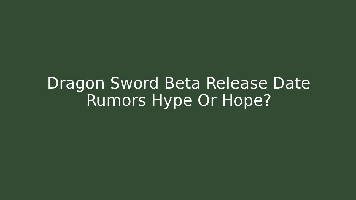 Dragon Sword Beta Release Date Rumors Hype Or Hope?