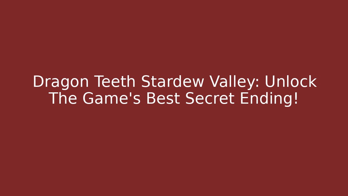 Dragon Teeth Stardew Valley: Unlock The Game's Best Secret Ending!