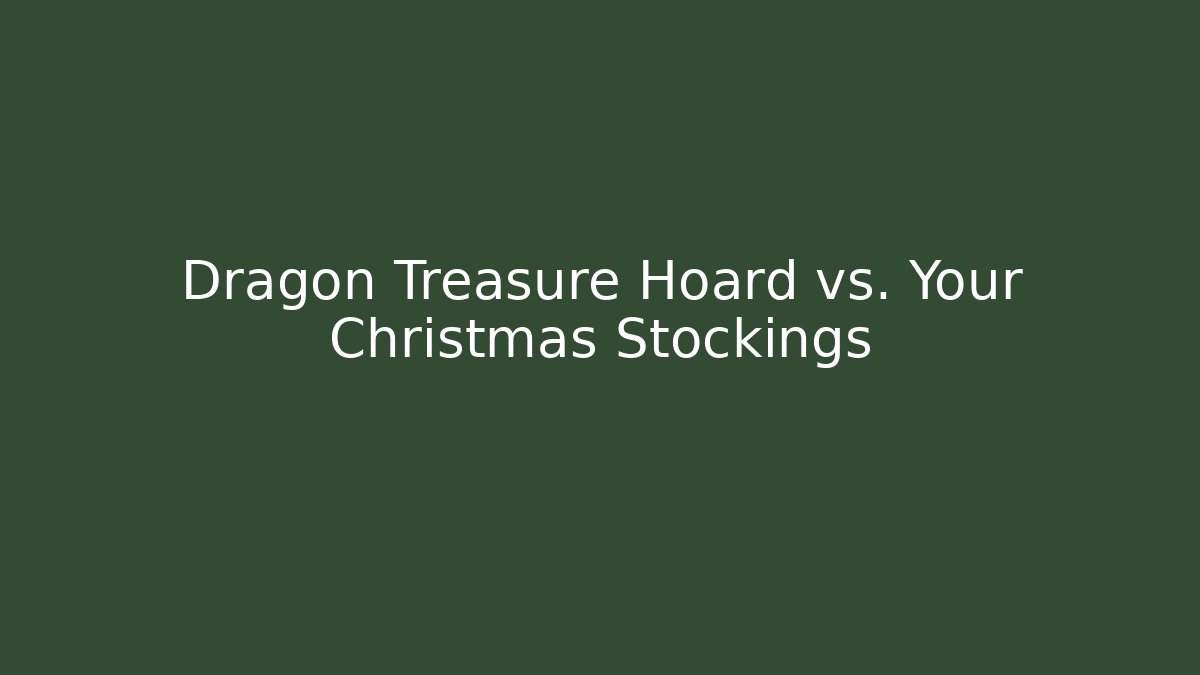 Dragon Treasure Hoard vs. Your Christmas Stockings