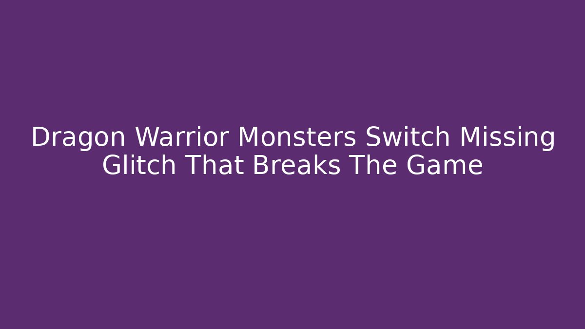 Dragon Warrior Monsters Switch Missing Glitch That Breaks The Game - Create More Assets