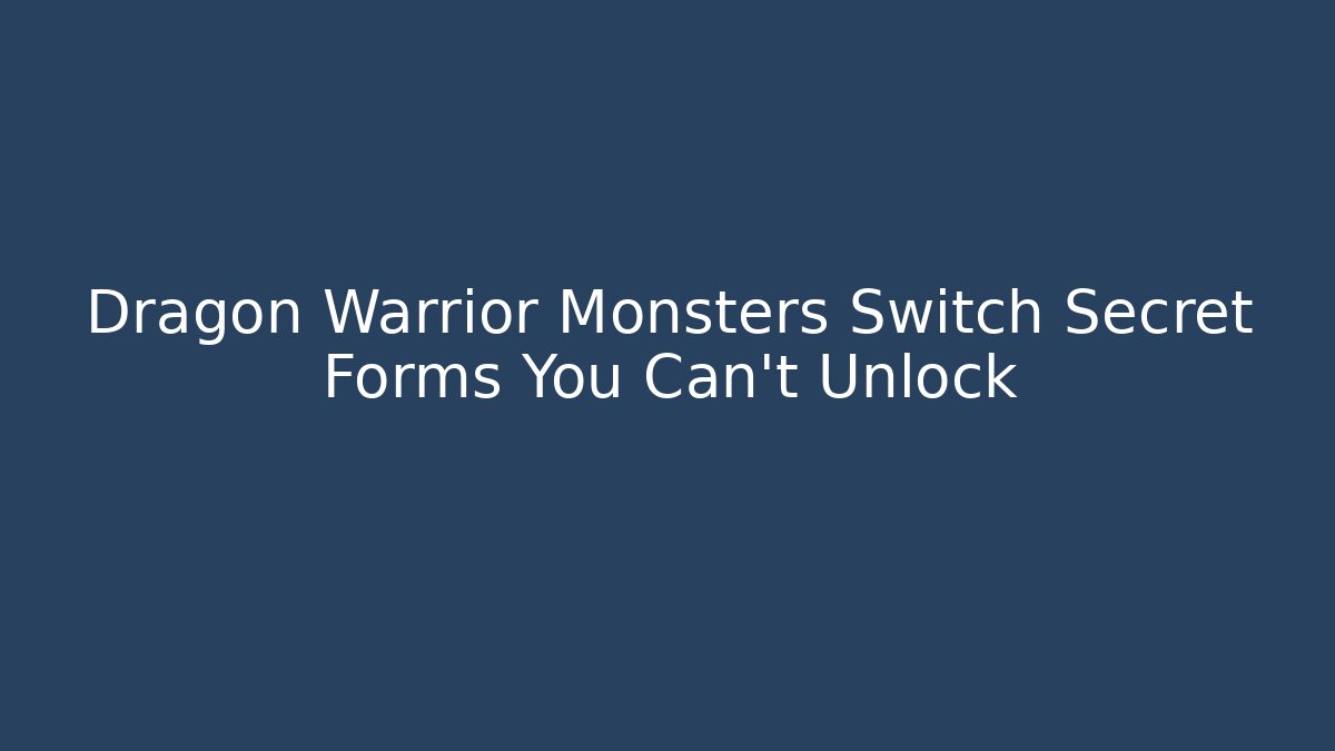 Dragon Warrior Monsters Switch Secret Forms You Can't Unlock