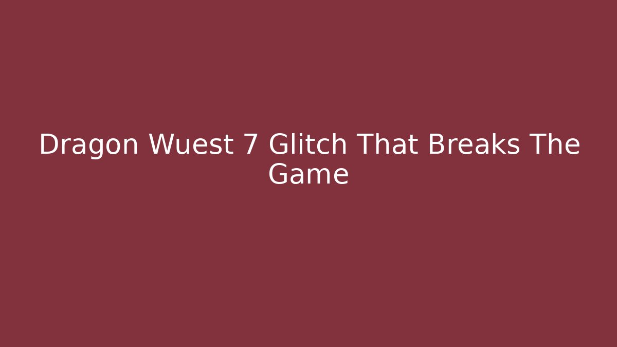 Dragon Wuest 7 Glitch That Breaks The Game - Create More Assets