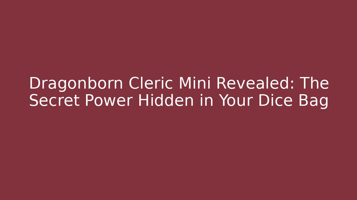 Dragonborn Cleric Mini Revealed: The Secret Power Hidden in Your Dice Bag