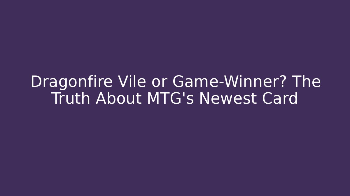 Dragonfire Vile or Game-Winner? The Truth About MTG's Newest Card