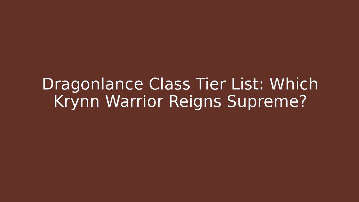 Dragonlance Class Tier List: Which Krynn Warrior Reigns Supreme?