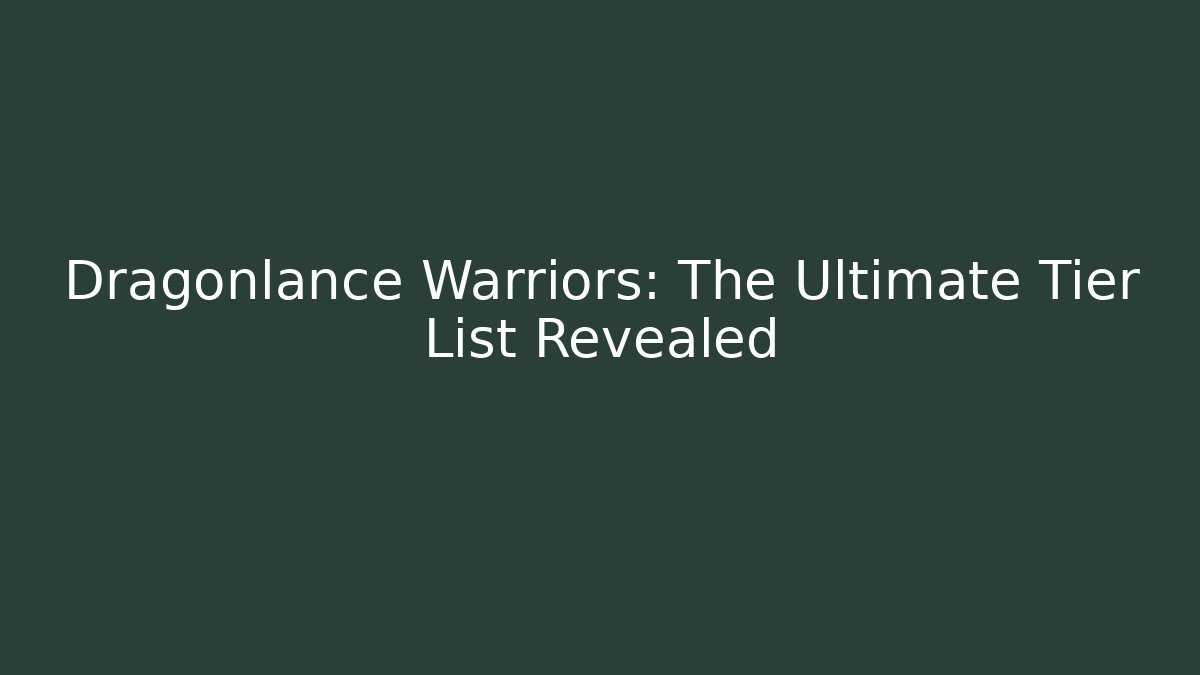 Dragonlance Warriors: The Ultimate Tier List Revealed - Create More Assets