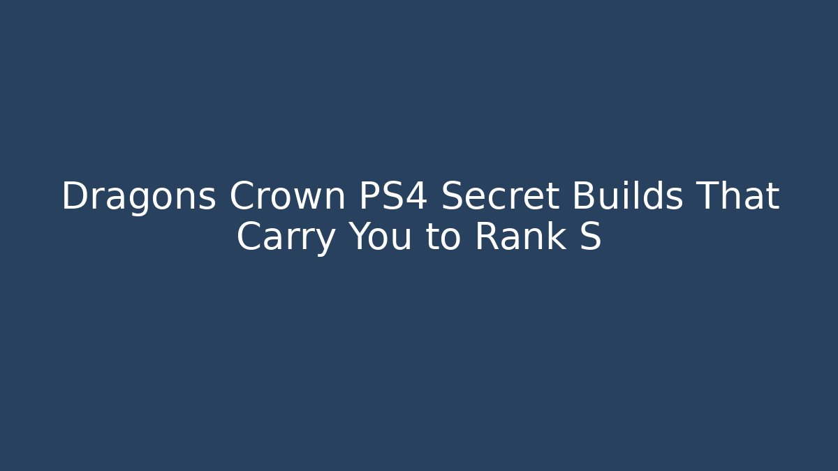 Dragons Crown PS4 Secret Builds That Carry You to Rank S
