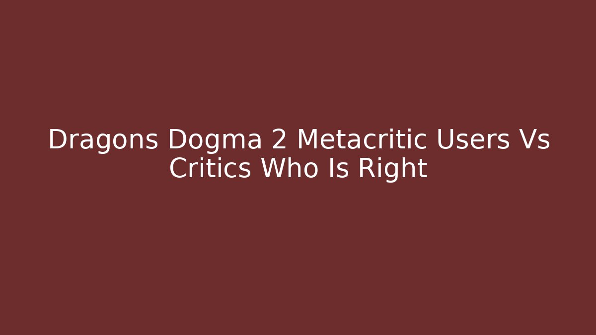 Dragons Dogma 2 Metacritic Users Vs Critics Who Is Right