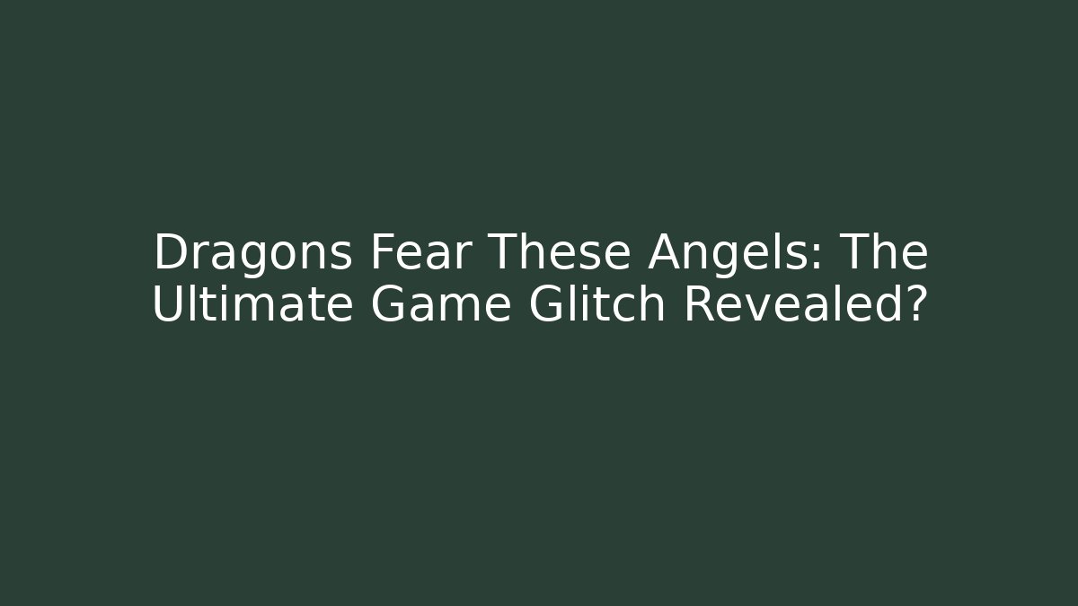 Dragons Fear These Angels: The Ultimate Game Glitch Revealed?