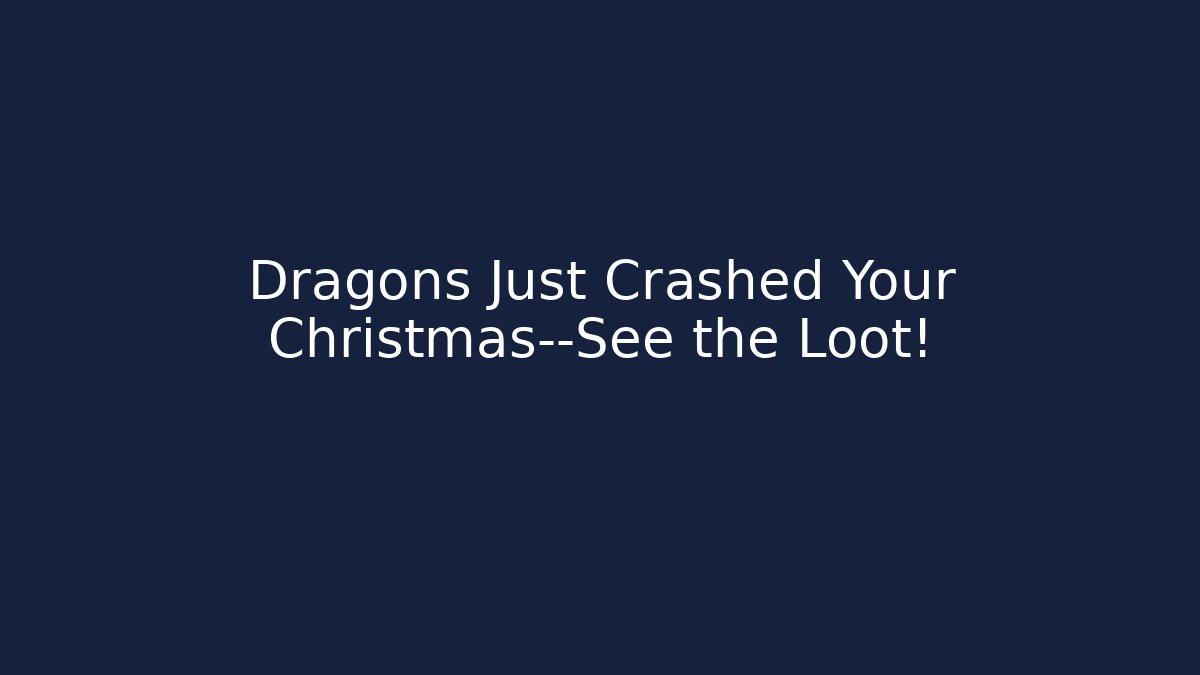 Dragons Just Crashed Your Christmas—See the Loot!