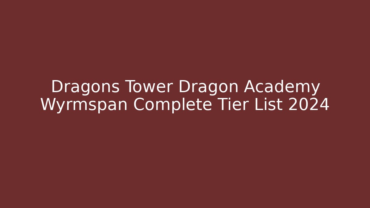 Dragons Tower Dragon Academy Wyrmspan Complete Tier List 2024