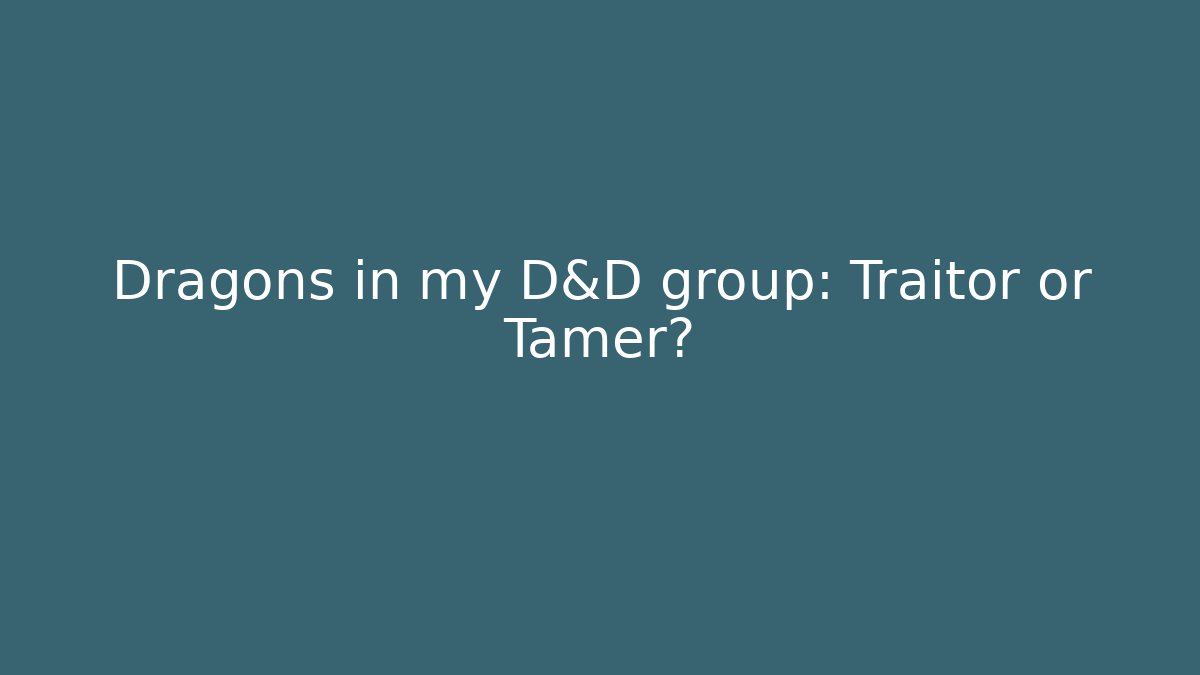 Dragons in my D&D group: Traitor or Tamer?