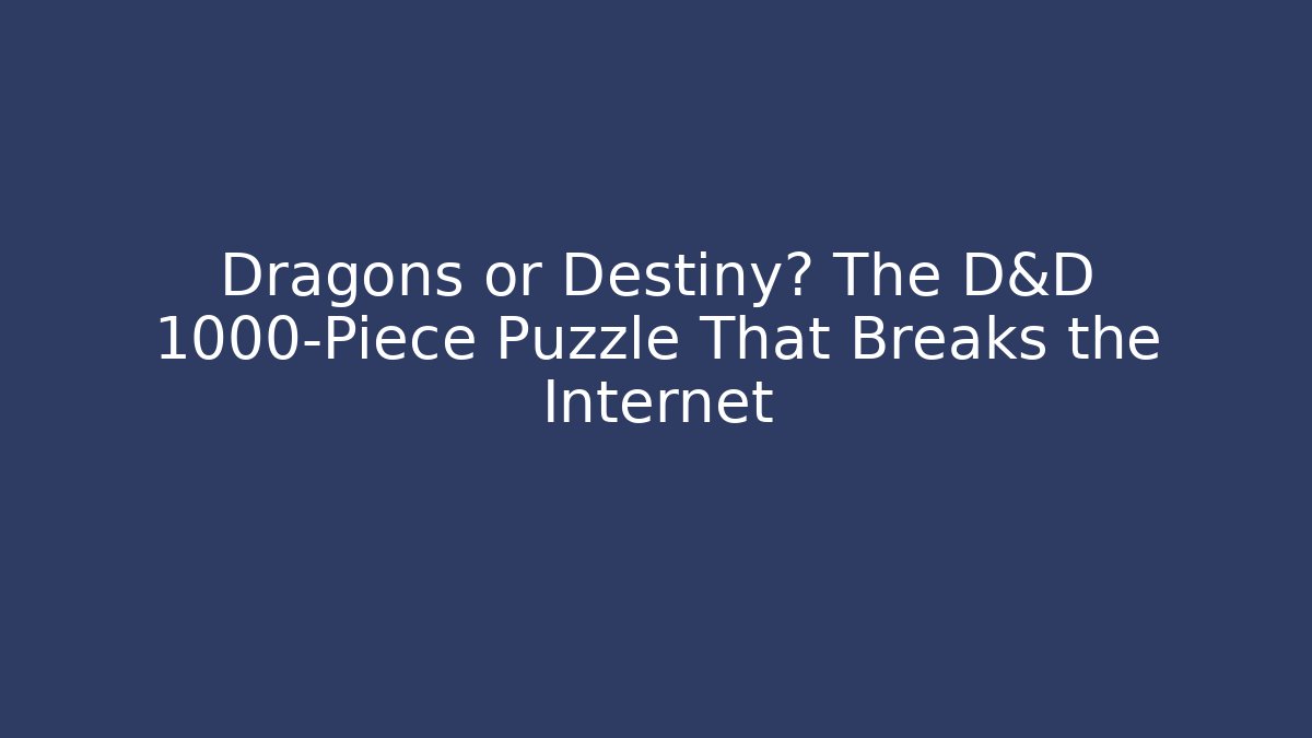 Dragons or Destiny? The D&D 1000-Piece Puzzle That Breaks the Internet