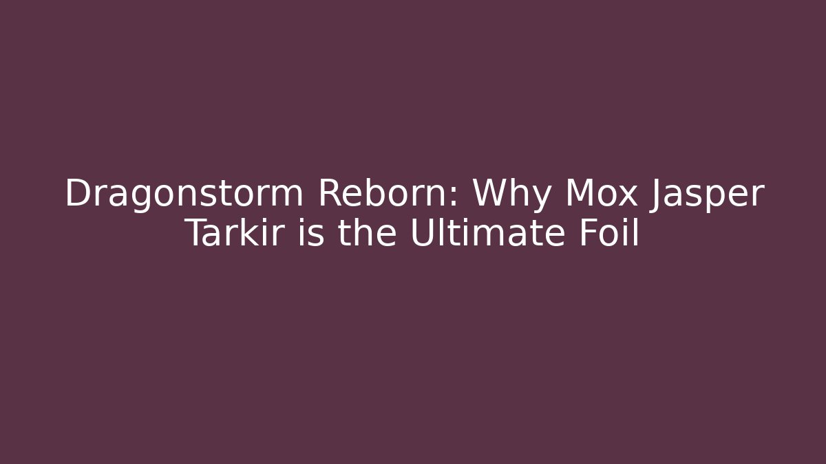 Dragonstorm Reborn: Why Mox Jasper Tarkir is the Ultimate Foil