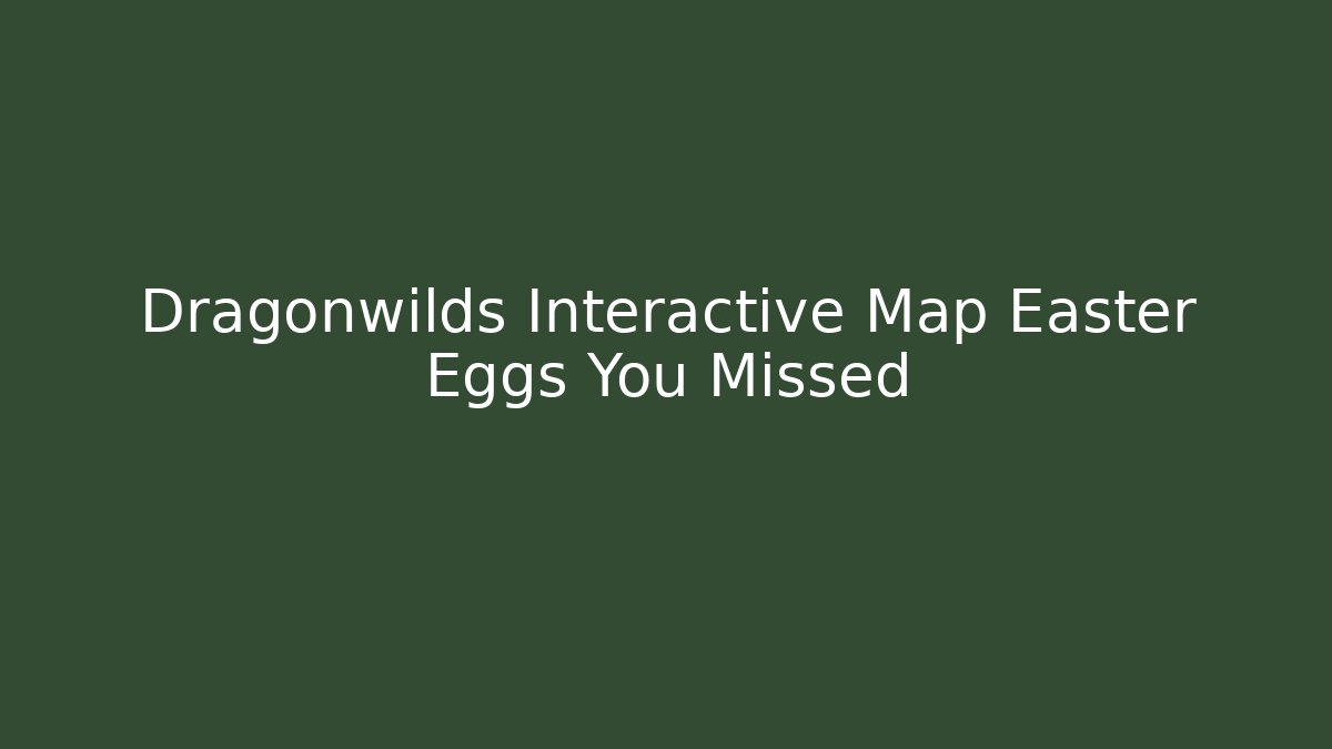 Dragonwilds Interactive Map Easter Eggs You Missed