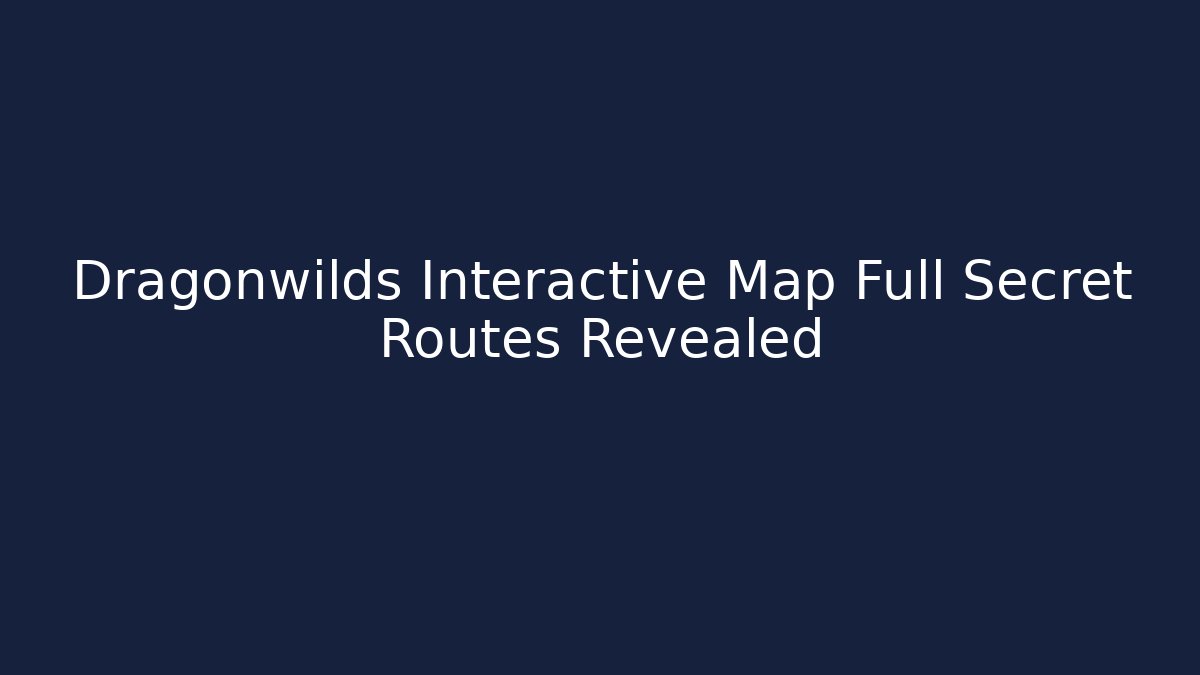 Dragonwilds Interactive Map Full Secret Routes Revealed - Create More Assets